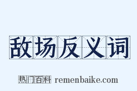 敌场反义词是什么意思的图片